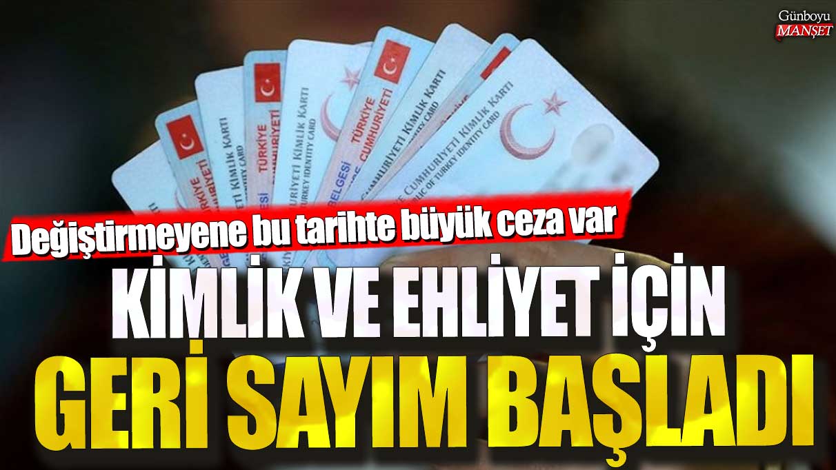 Kimlik ve ehliyet için geri sayım başladı! Değiştirmeyene bu tarihte büyük ceza var