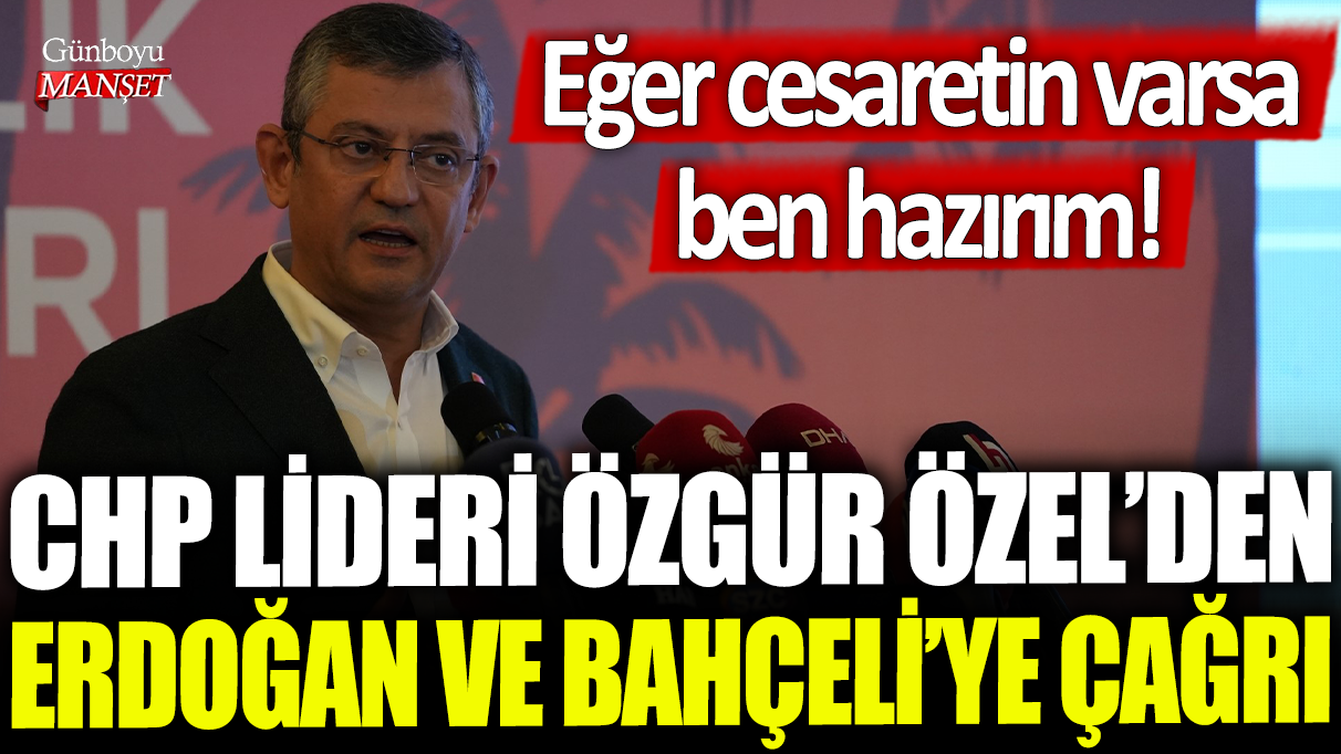 CHP Lideri Özgür Özel'den Erdoğan ve Bahçeliye çağrı: Eğer cesaretin varsa ben hazırım