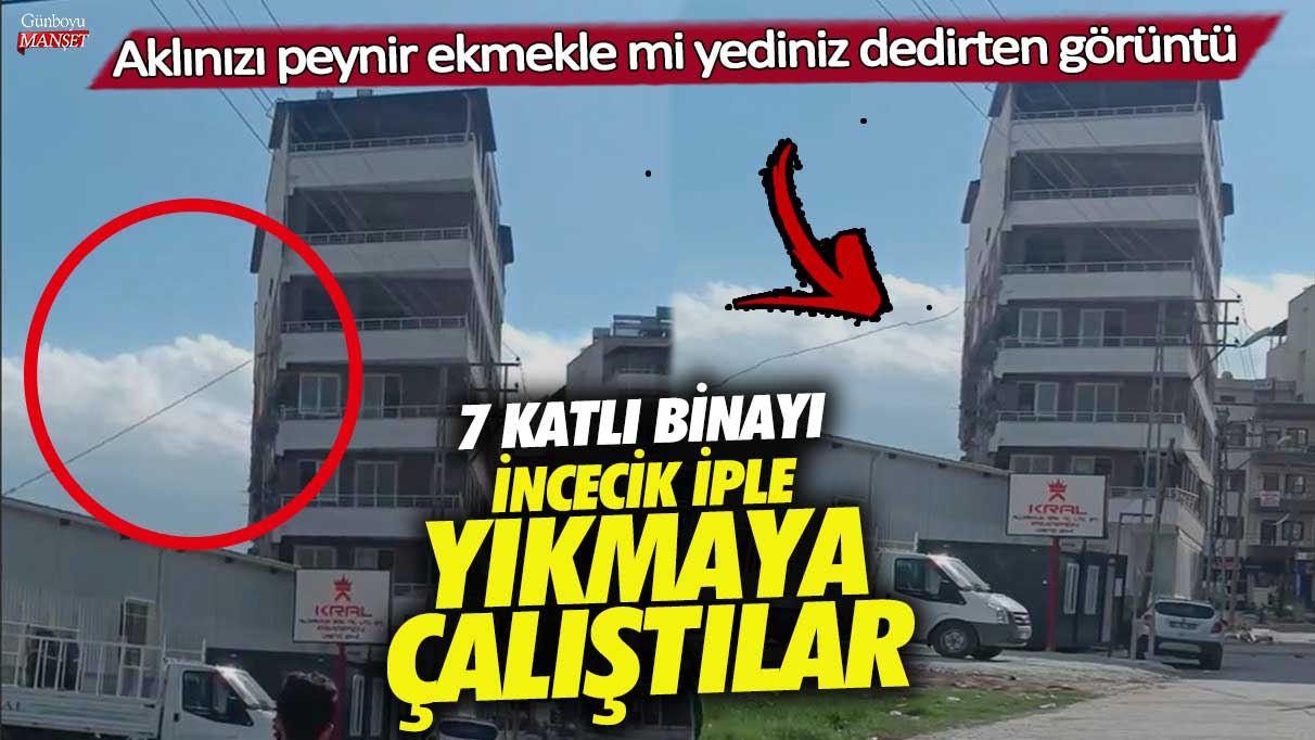 Hatay’da 7 katlı binayı incecik iple yıkmaya çalıştılar! Aklınızı peynir ekmekle mi yediniz dedirten görüntü