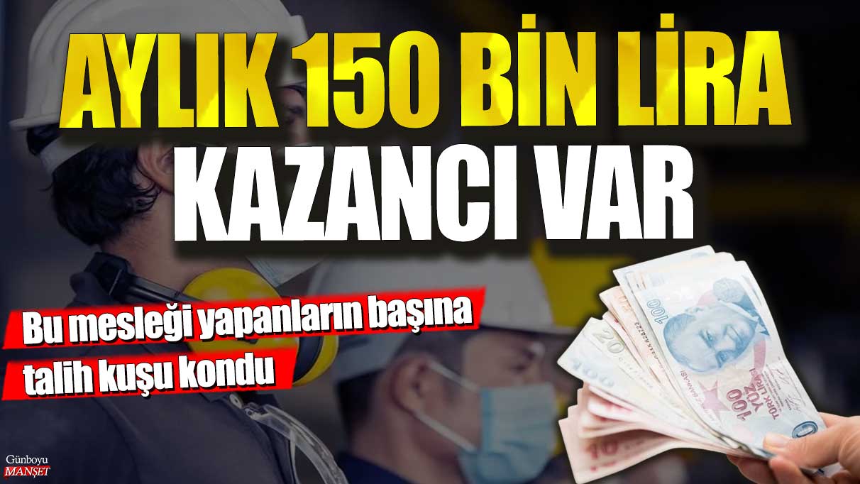 Aylık 150 bin lira kazancı var! Bu mesleği yapanların başına talih kuşu kondu