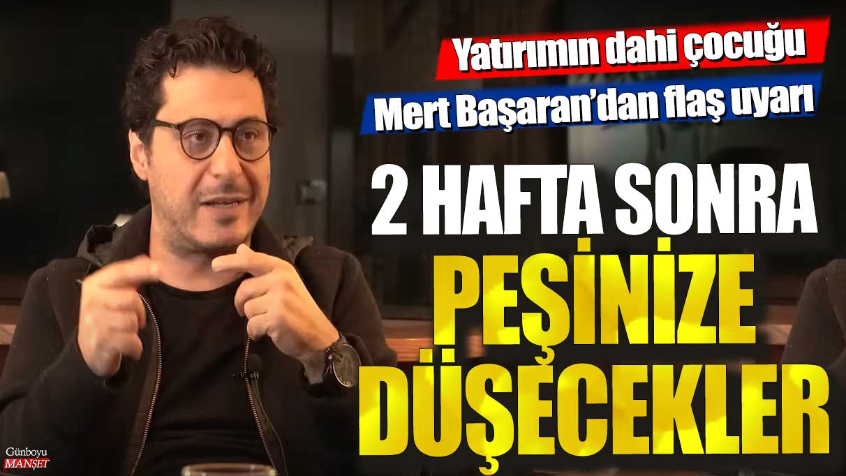 Yatırımın dahi çocuğu Mert Başaran’dan flaş uyarı! 2 hafta sonra peşinize düşecekler