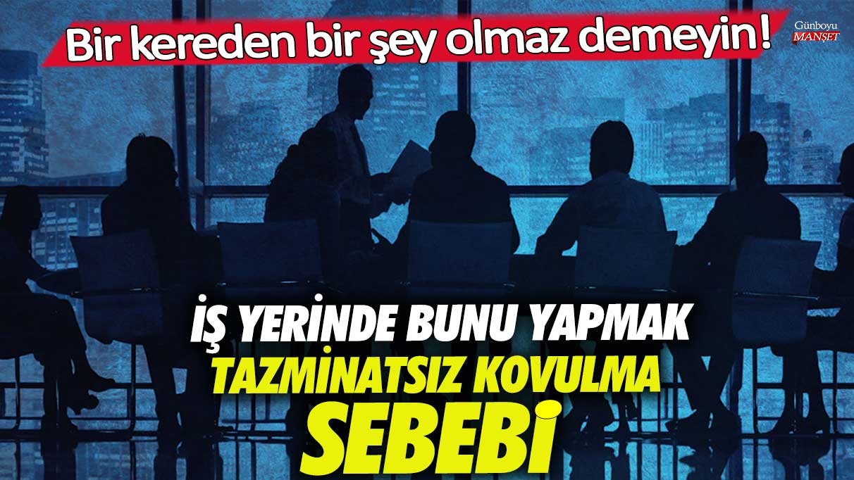 İş yerinde bunu yapmak tazminatsız kovulma sebebi! Bir kereden bir şey olmaz demeyin