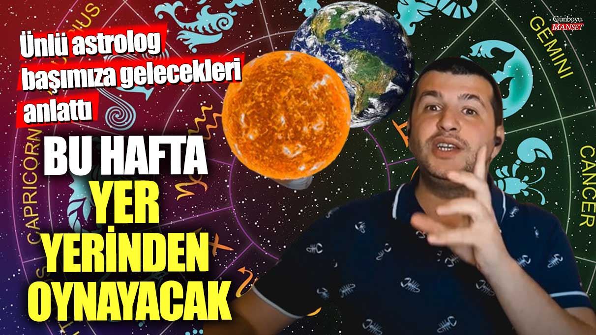 Bu hafta yer yerinden oynayacak... Ünlü astrolog başımıza gelecekleri anlattı