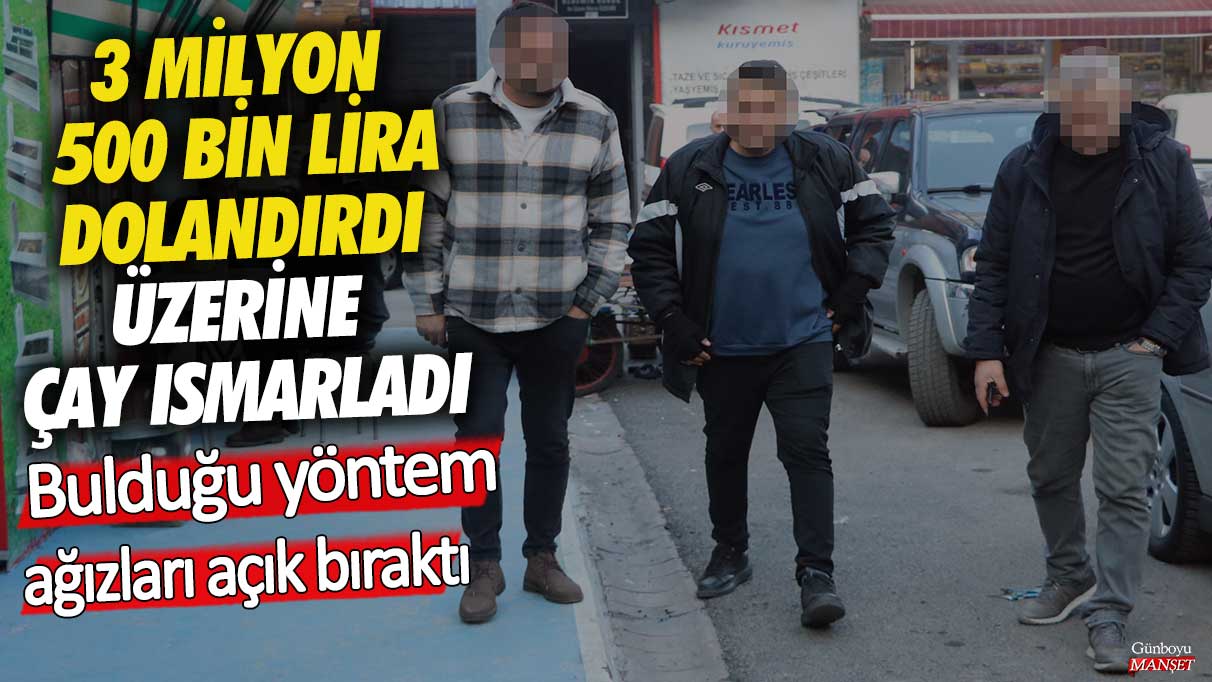 3 milyon 500 bin lira dolandırdı üzerine çay ısmarladı! Bulduğu yöntem ağızları açık bıraktı