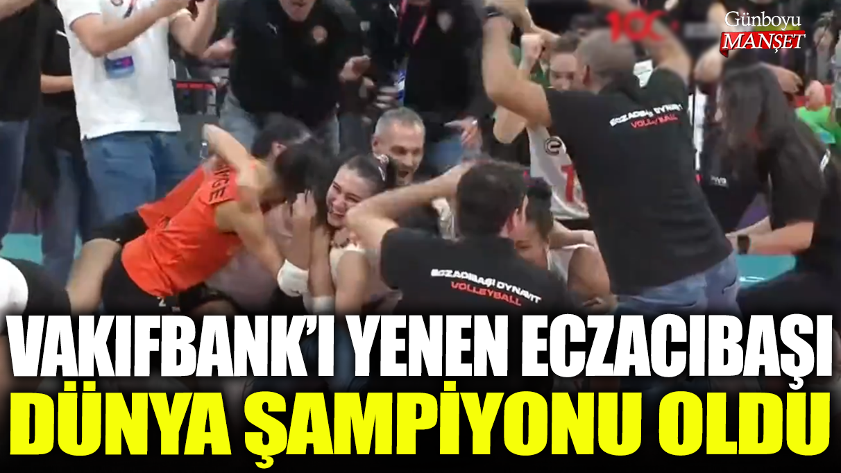 VakıfBank'ı yenen Eczacıbaşı, Dünya Şampiyonu oldu