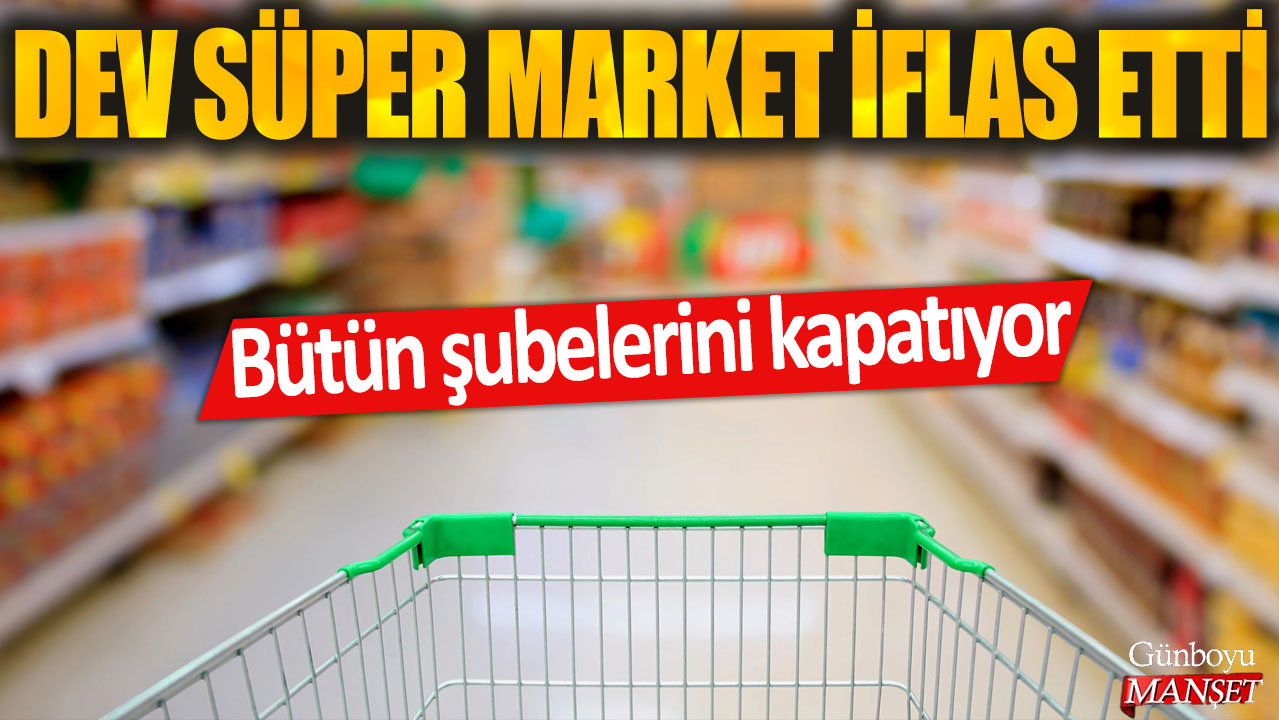 Dev süper market iflas etti: Bütün şubelerini kapatıyor