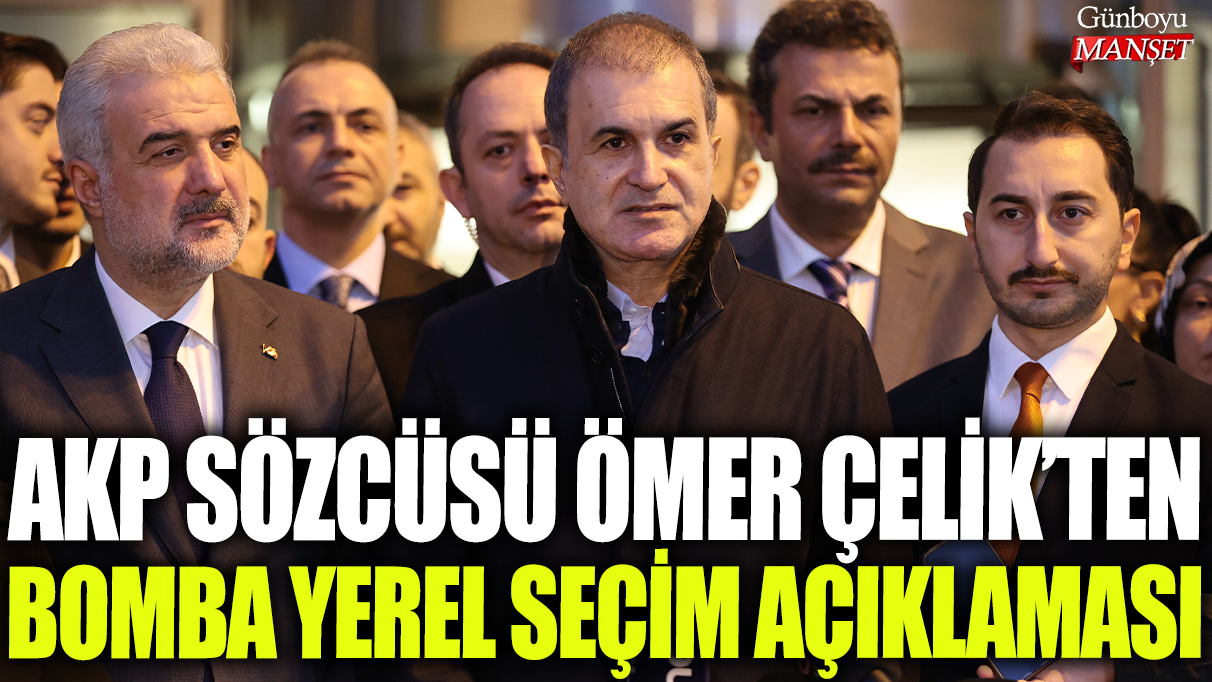 AKP Sözcüsü Ömer Çelik'ten bomba yerel seçim açıklaması