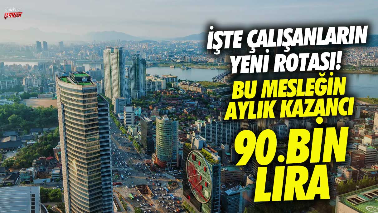 İşte çalışanların yeni rotası! Bu mesleğin aylık kazancı 90 bin lira!