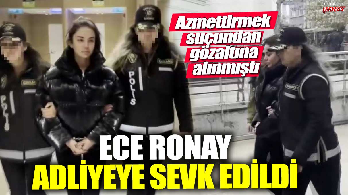 Azmettirmek suçundan gözaltına alınmıştı! Sosyal medya fenomeni Ece Ronay adliyeye sevk edildi