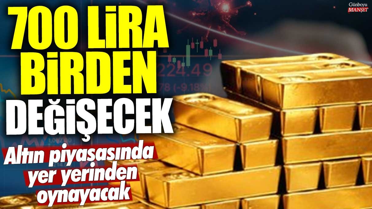 Altın piyasasında yer yerinden oynayacak! 700 lira birden değişecek