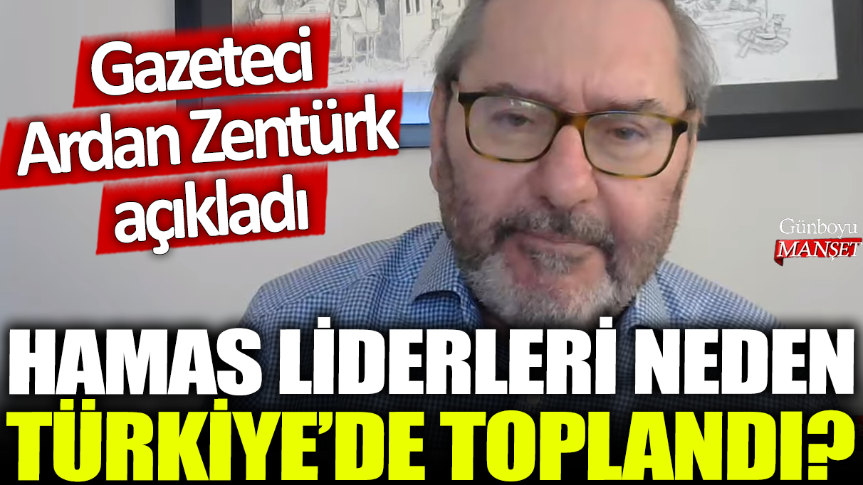 Hamas liderleri neden Türkiye'de toplandı? Gazeteci Ardan Zentürk açıkladı