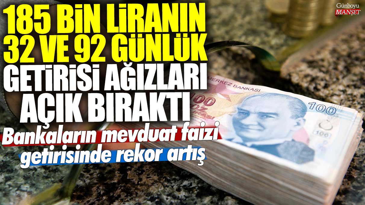 185 bin liranın 32 ve 92 günlük getirisi ağızları açık bıraktı! Bankaların mevduat faizi getirisinde rekor artış