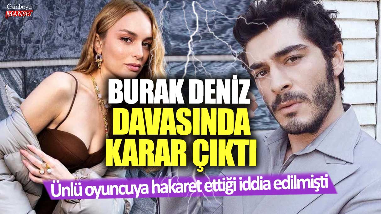 Ünlü oyuncuya hakaret ettiği iddia edilmişti!  Burak Deniz davasında karar çıktı