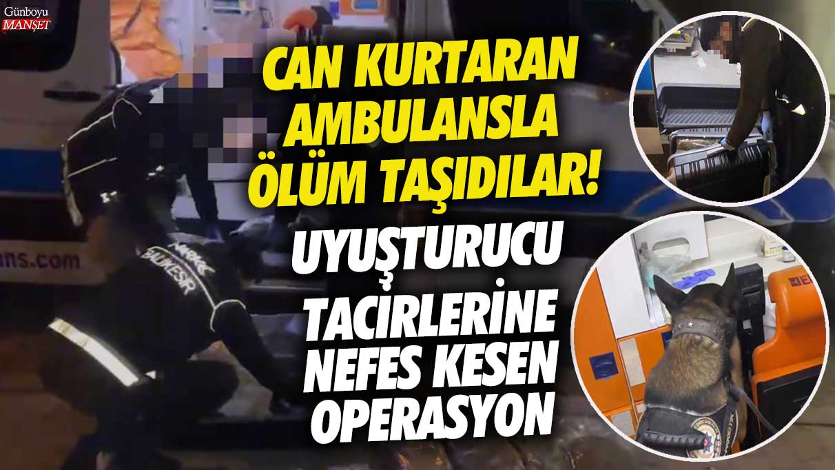 Balıkesir’de can kurtaran ambulansla ölüm taşıdılar!  Uyuşturucu tacirlerine nefes kesen operasyon