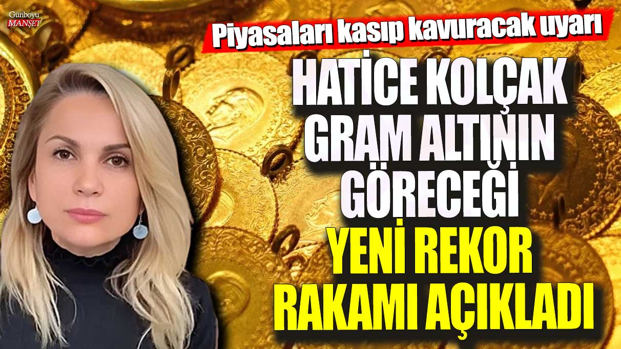 Piyasa uzmanı Hatice Kolçak gram altının göreceği yeni rekor rakamı açıkladı! Piyasaları kasıp kavuracak uyarı