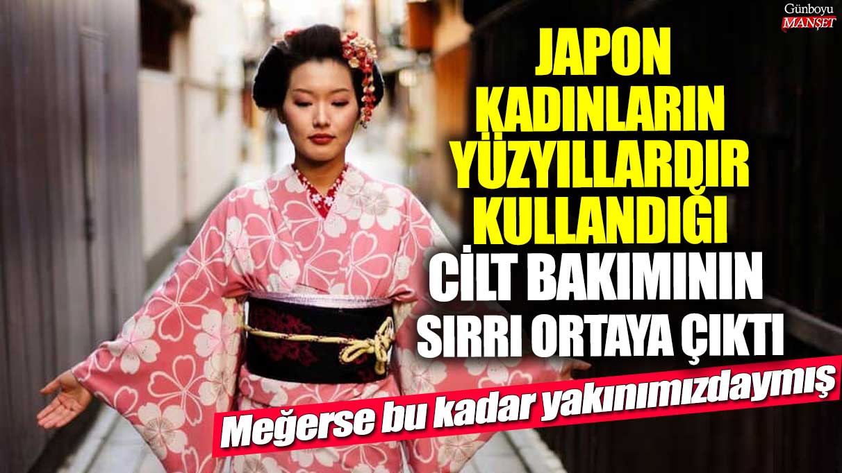 Japon kadınların yüzyıllardır kullandığı cilt bakımının sırrı ortaya çıktı! Meğerse bu kadar yakınımızdaymış