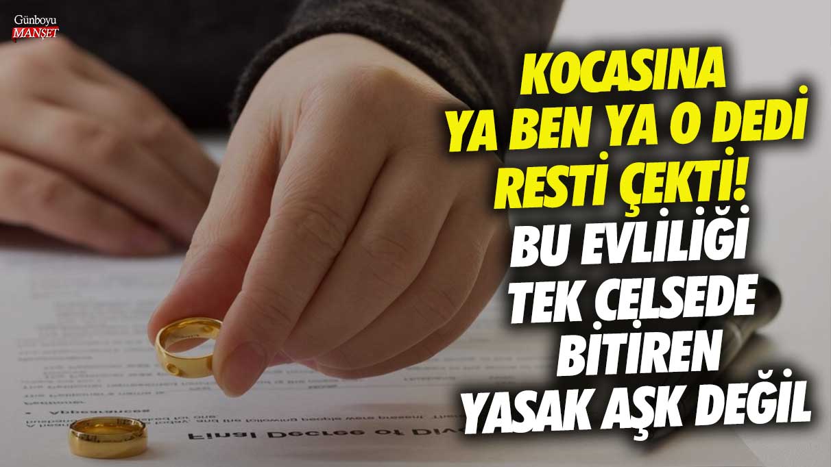 Kocasına ya o ya ben dedi resti çekti! Bu evliliği tek celsede bitiren yasak aşk değil