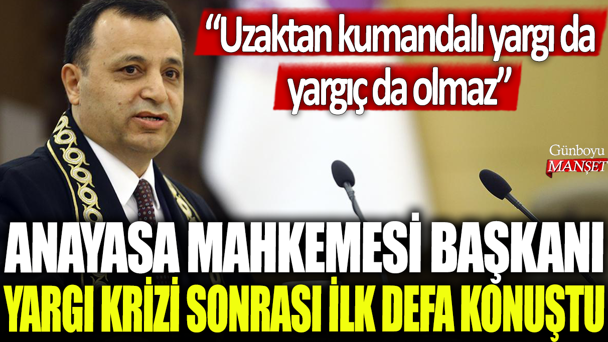 Anayasa Mahkemesi Başkanı yargı krizi sonrası ilk defa konuştu: Uzaktan kumandalı yargı da yargıç da olmaz