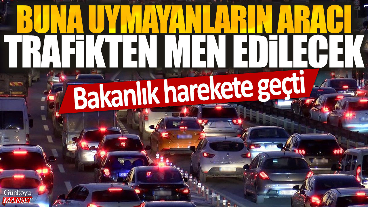 Bakanlık harekete geçti: Buna uymayanların aracı trafikten men edilecek