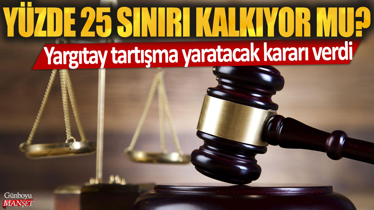 Yargıtay tartışma yaratacak kararı verdi: Yüzde 25 sınırı kalkıyor mu?