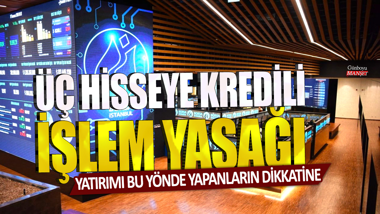 Yatırımı bu yönde yapanların dikkatine: Üç hisseye kredili işlem yasağı