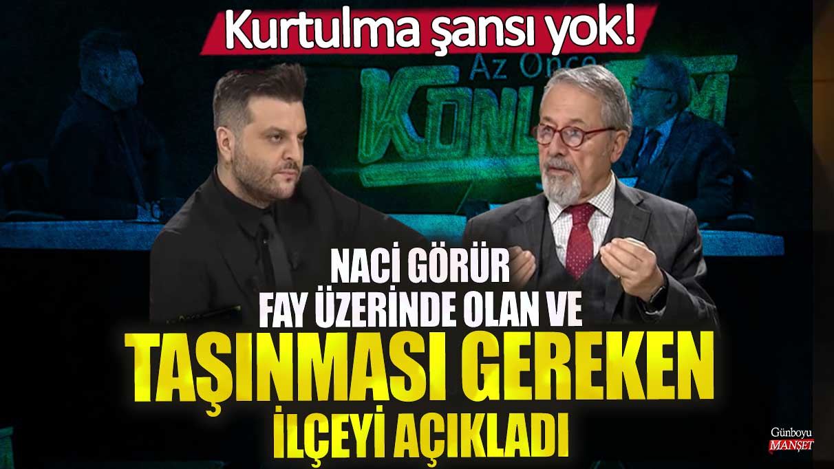 Naci Görür fay üzerinde olan ve taşınması gereken ilçeyi açıkladı! Depremde kurtulma şansı yok