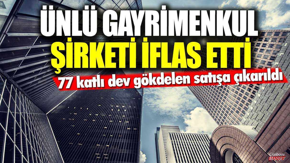 Ünlü gayrimenkul şirketi iflas etti! 77 katlı dev gökdelen satışa çıkarıldı