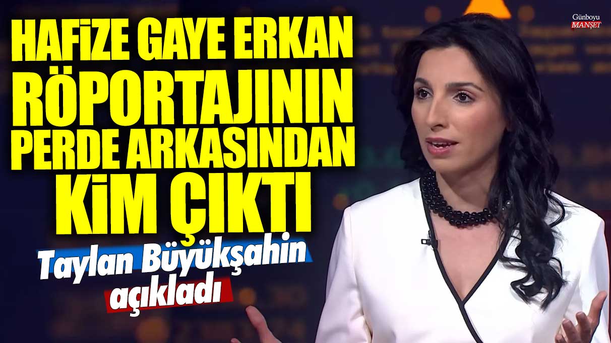 Hafize Gaye Erkan röportajının perde arkasından kim çıktı? Taylan Büyükşahin açıkladı