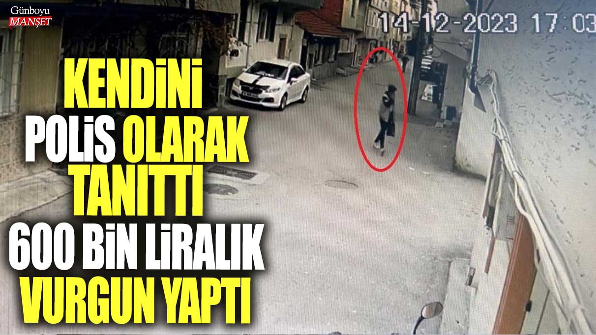 Kendini polis olarak tanıttı, 600 bin liralık vurgun yaptı