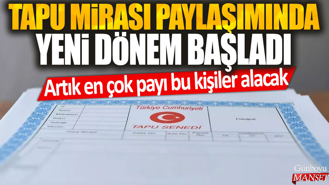 Tapu mirası paylaşımında yeni dönem başladı: Artık en çok payı bu kişiler alacak