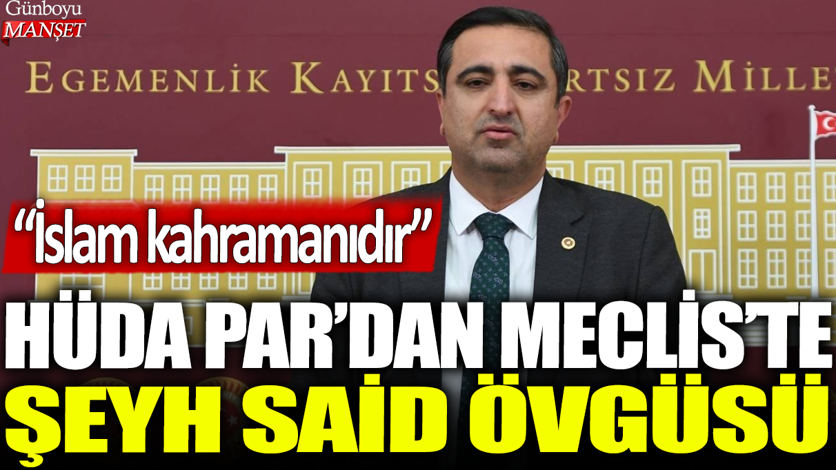 HÜDA PAR'dan Meclis'te Şeyh Said övgüsü: İslam kahramanıdır