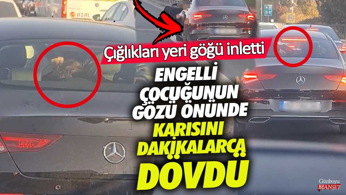 Engelli çocuğunun gözü önünde karısı dakikalarca dövdü! Çığlıkları yeri göğü inletti