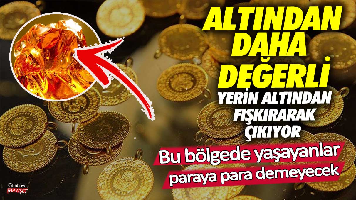 Altından daha değerli, yerin altından fışkırarak çıkıyor! Bu bölgede yaşayanlar paraya para demeyecek