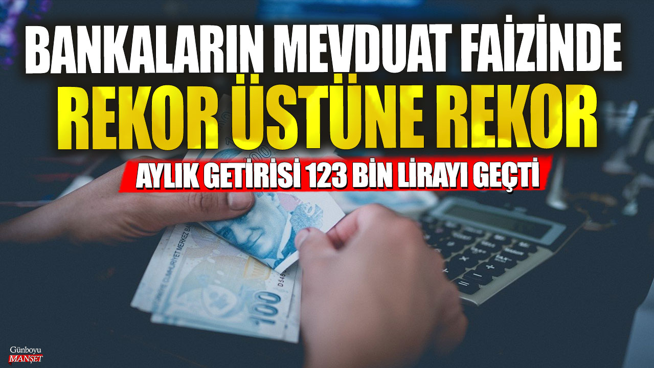 Bankaların mevduat faizinde rekor üstüne rekor! Aylık getirisi 123 bin lirayı geçti