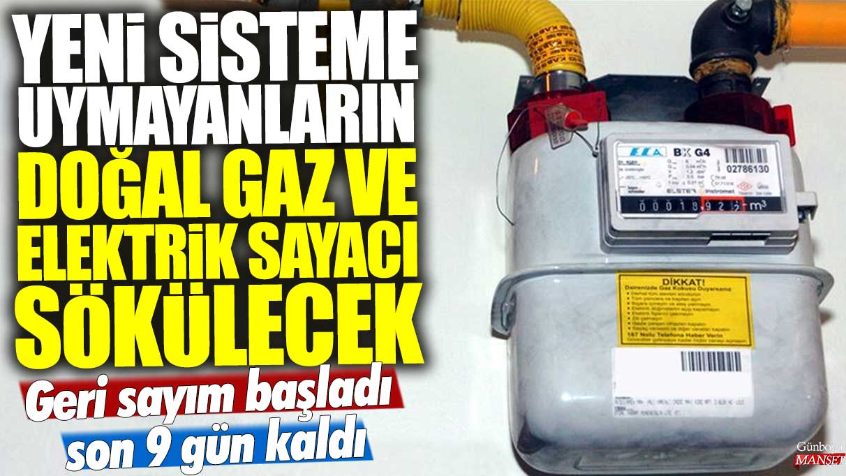 Yeni sisteme uymayanların doğal gaz ve elektrik sayacı sökülecek: Geri sayım başladı son 9 gün kaldı