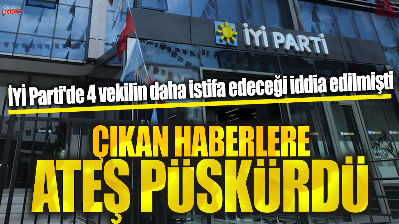 İYİ Parti'de 4 vekilin daha istifa edeceği iddia edilmişti! Çıkan haberlere ateş püskürdü