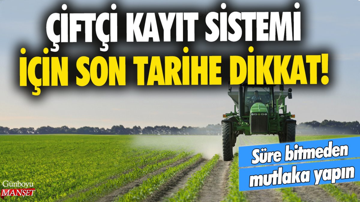 Çiftçi Kayıt Sistemi için son tarihe dikkat! Süre bitmeden mutlaka yapın