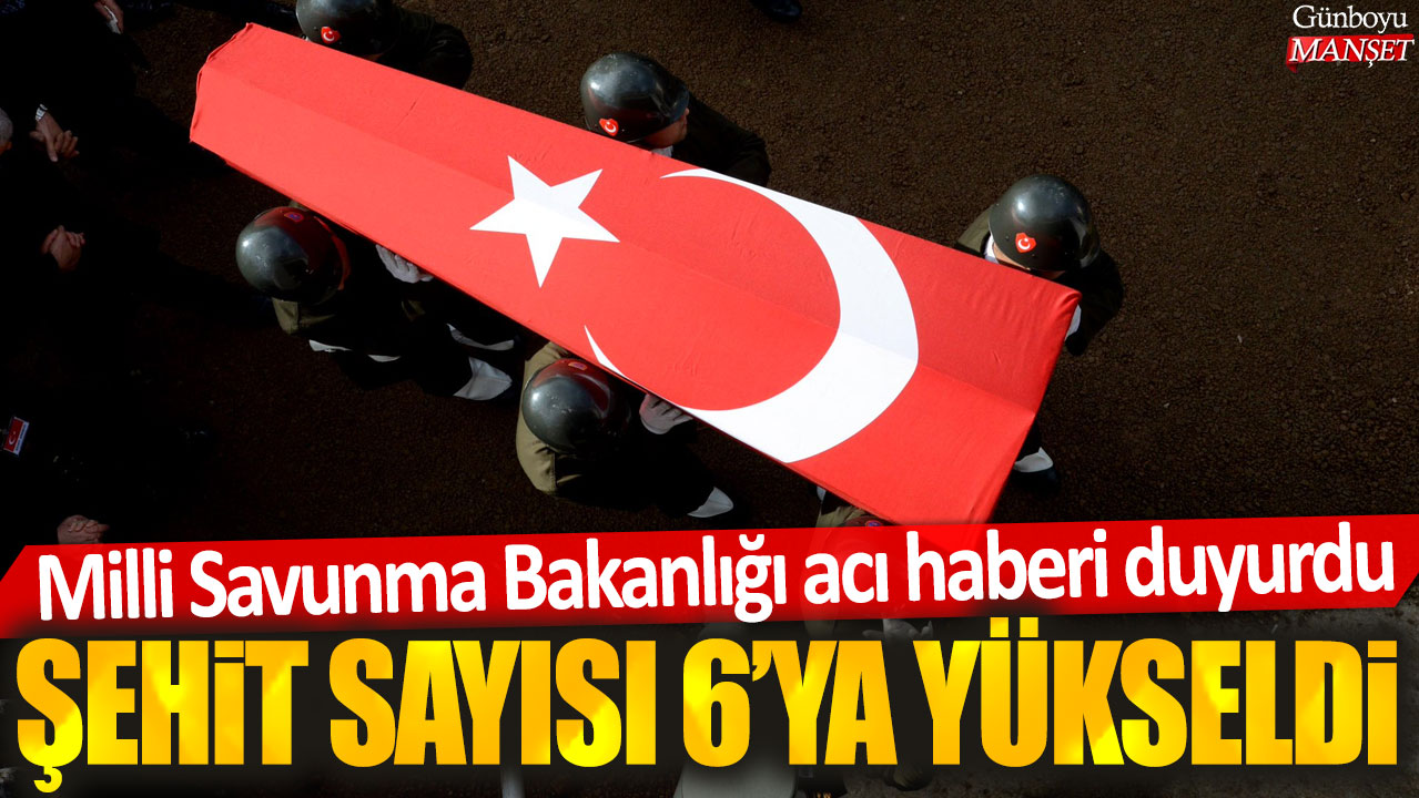 Milli Savunma Bakanlığı acı haberi duyurdu: Şehit sayısı 6'ya yükseldi