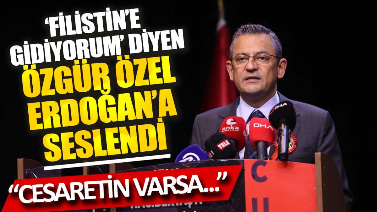 'Filistin'e gidiyorum' diyen Özgür Özel Erdoğan'a seslendi: Cesaretin varsa...