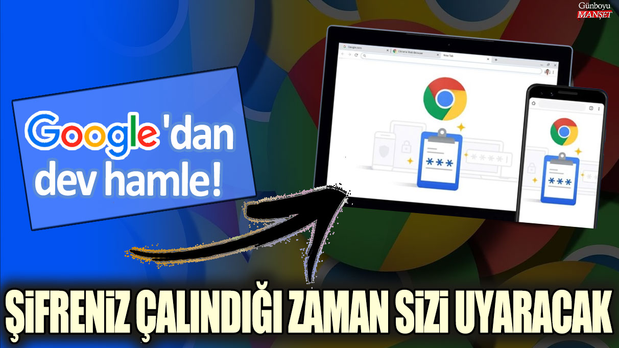 Google'dan dev hamle: Şifreniz çalındığı zaman sizi uyaracak!