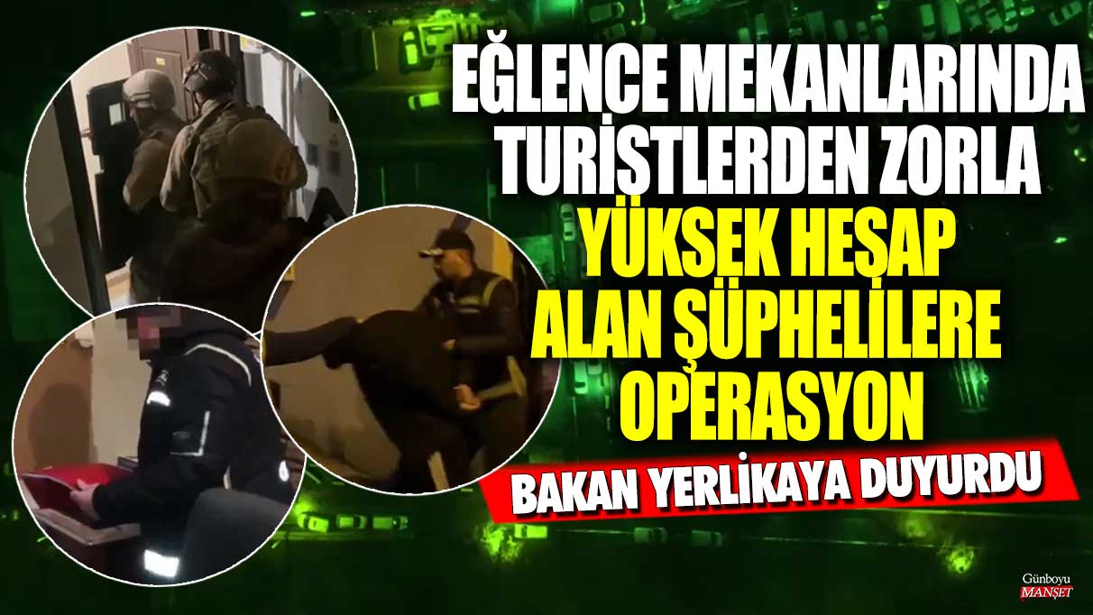 Bakan Yerlikaya duyurdu! Eğlence mekanlarında turistlerden zorla yüksek hesap alan şüphelilere operasyon