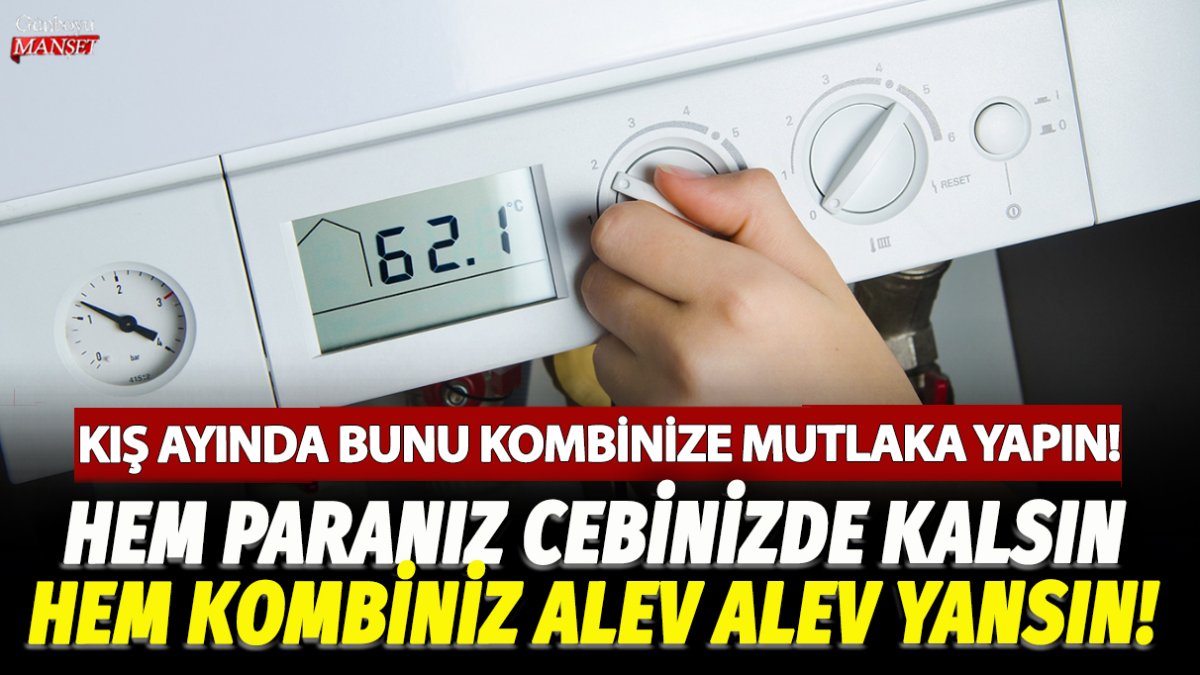 Kış ayında kombinize bunu mutlaka yapın! İşte hem paranızı koruyacak hem de kombinin alev alev yanmasını sağlayacak o yöntem