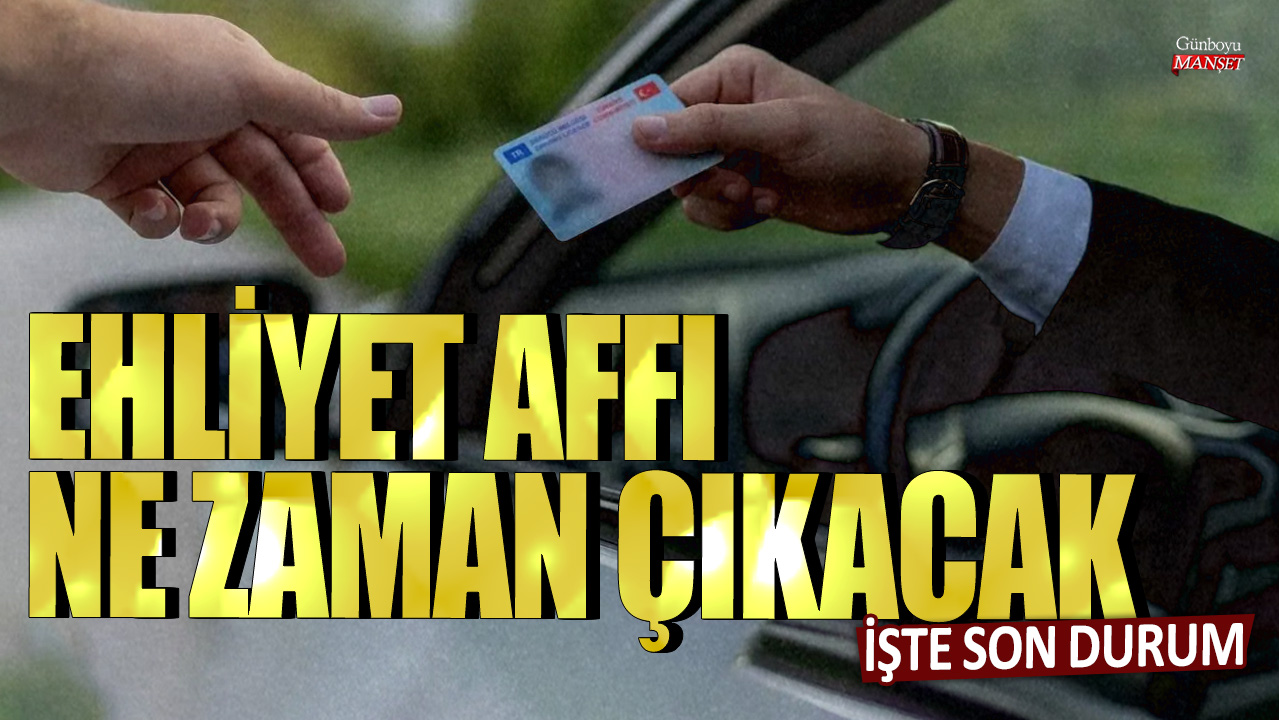 Ehliyet affı çıktı mı, ne zaman çıkacak? İşte son durum...