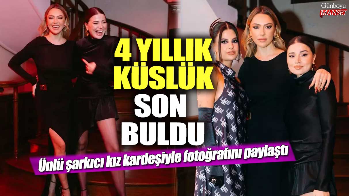 4 yıllık küslük son buldu! Ünlü şarkıcı Hadise kız kardeşiyle fotoğrafını paylaştı