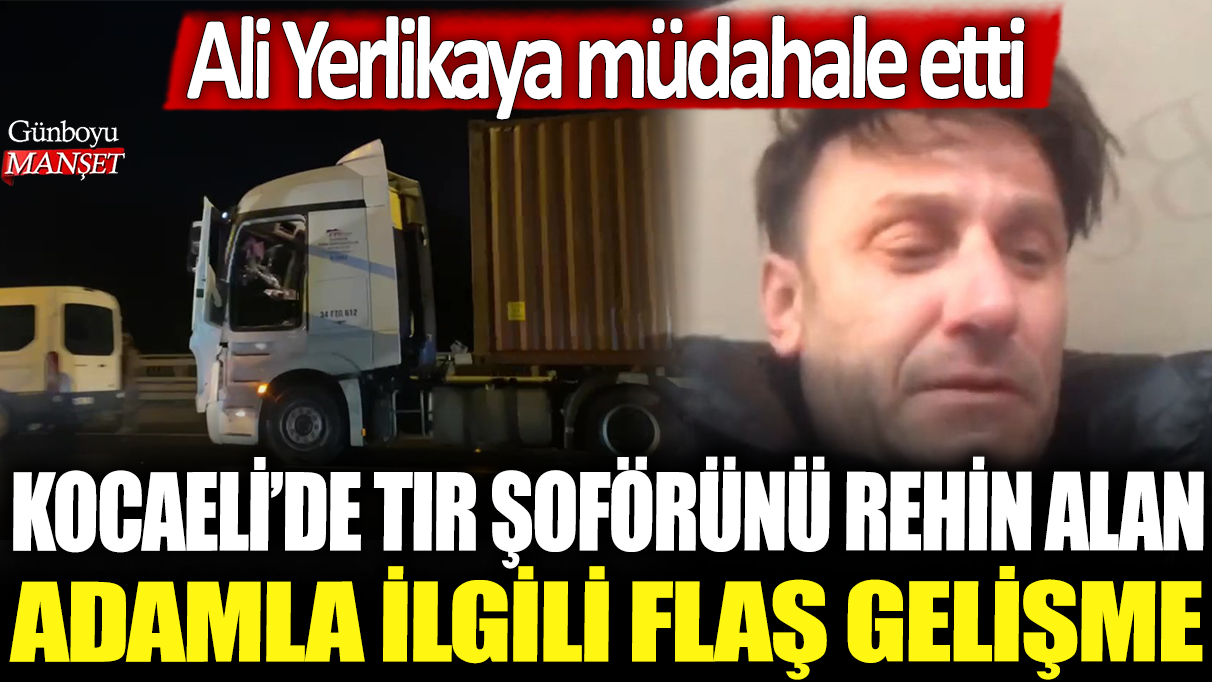 Son dakika.. Kocaeli'de tır  şoförünü rehin alan adamla ilgili bomba gelişme