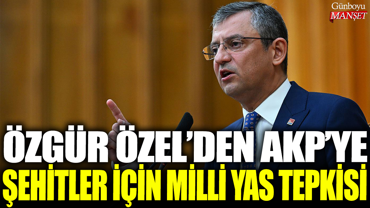 Özgür Özel'den AKP'ye şehitler için milli yas tepkisi