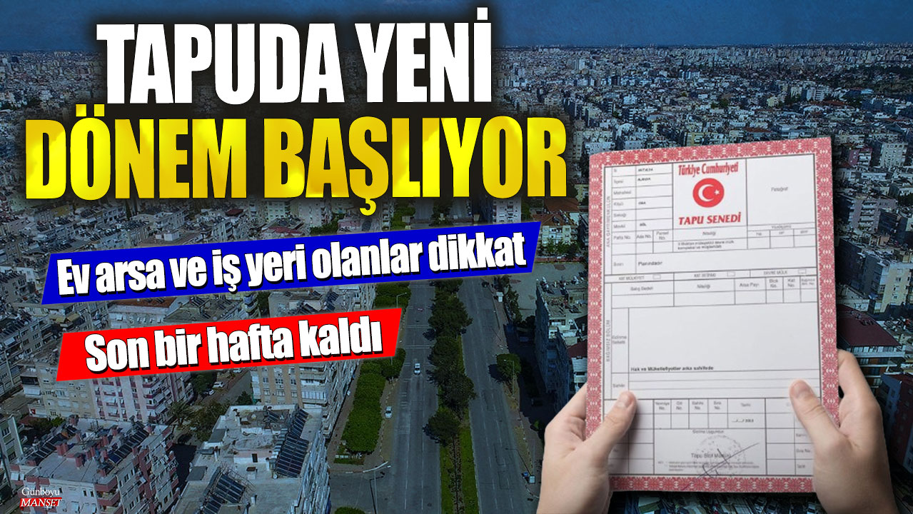 Tapuda yeni dönem başlıyor! Son bir hafta kaldı…Ev arsa ve iş yeri olanlar dikkat