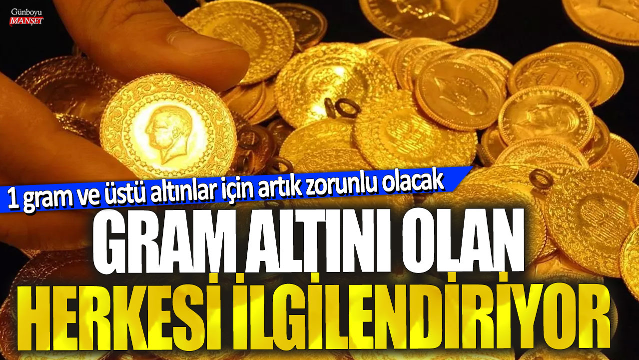 Gram altını olan herkesi ilgilendiriyor! 1 gram ve üstü altınlar için artık zorunlu olacak…Yeni dönem başladı