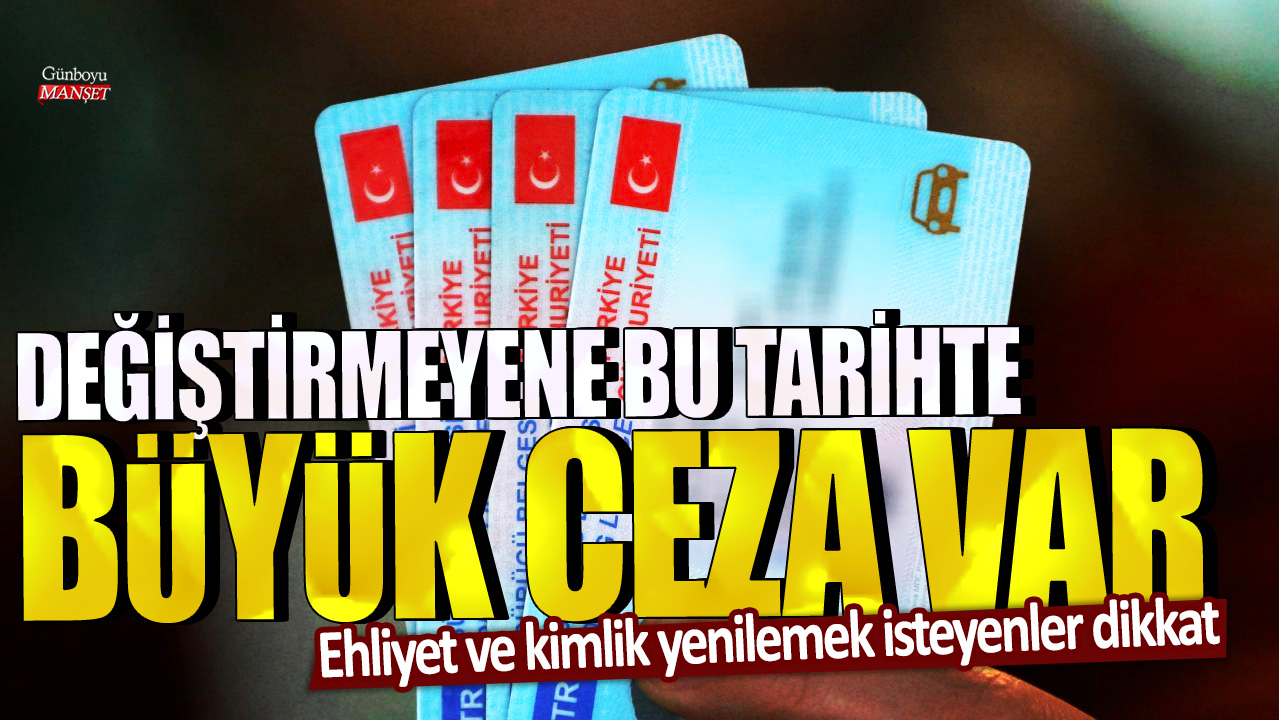 Ehliyet ve kimlik yenilemek isteyenler dikkat! Değiştirmeyene bu tarihte büyük ceza var