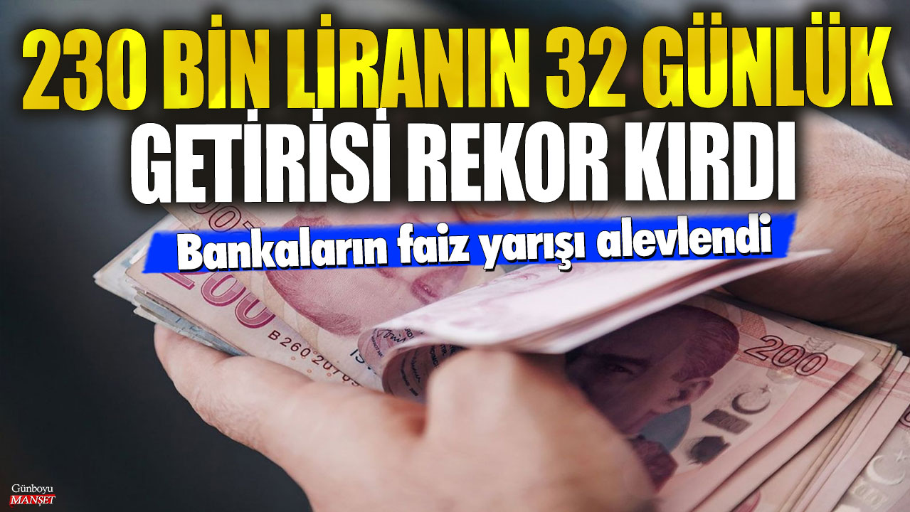 230 bin liranın 32 günlük mevduat getirisi rekor kırdı! Bankaların faiz yarışı alevlendi